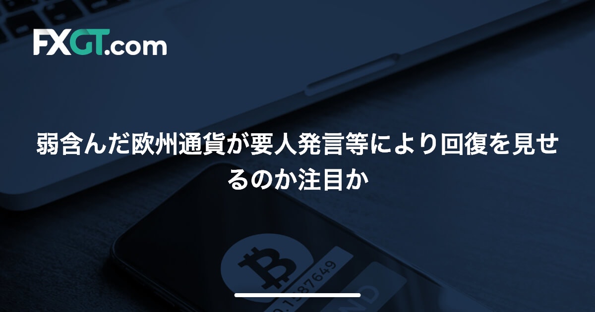 弱含んだ欧州通貨が要人発言等により回復を見せるのか注目か